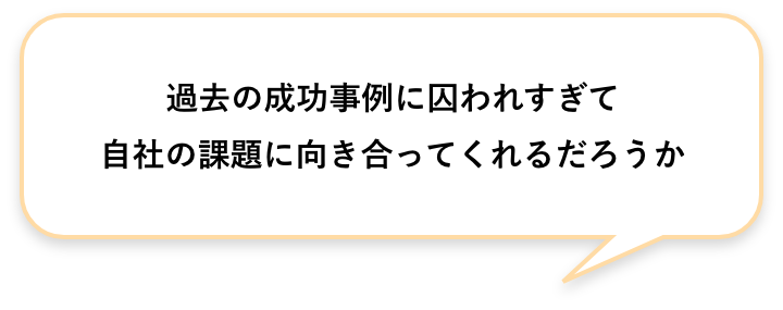 過去の成功事例に囚われすぎて自社の課題に向き合ってくれるだろうか